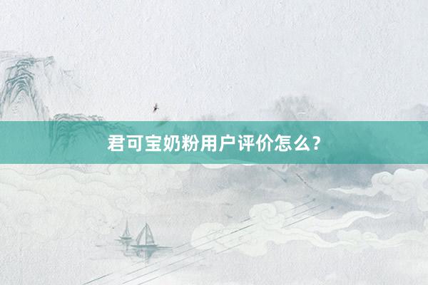 君可宝奶粉用户评价怎么？